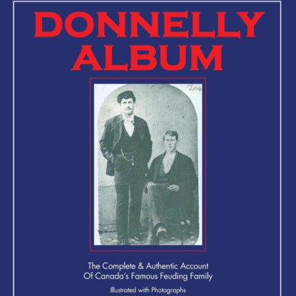 The Donnelly Album The Complete  Authentic Account of Canadas Famous Feuding Family