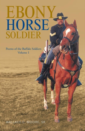 Ebony Horse Soldier Poems of the Buffalo Soldiers Volume 1