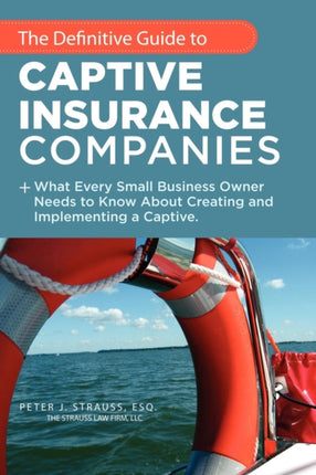 The Definitive Guide To Captive Insurance Companies What Every Small Business Owner Needs To Know About Creating And Implementing A Captive