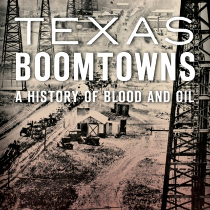 Texas Boomtowns A History of Blood and Oil