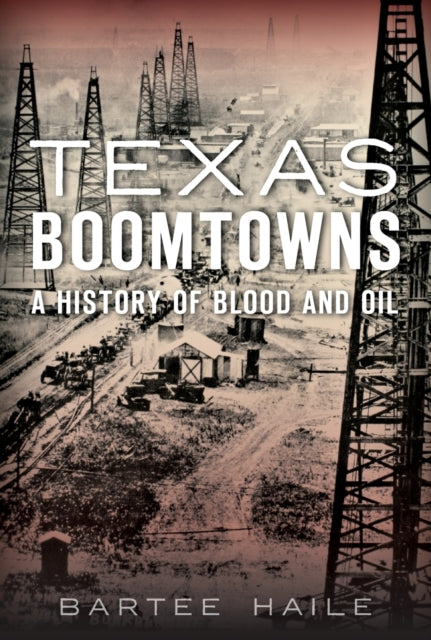 Texas Boomtowns A History of Blood and Oil