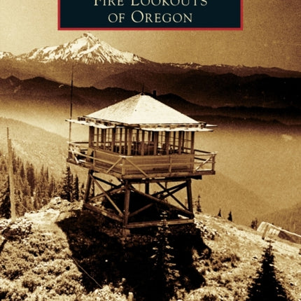 Fire Lookouts of Oregon Images of America