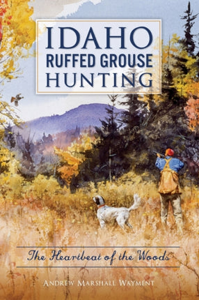 Idaho Ruffed Grouse Hunting The Heartbeat of the