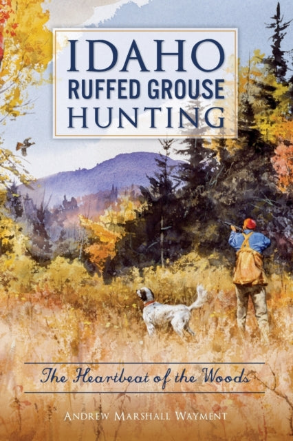 Idaho Ruffed Grouse Hunting The Heartbeat of the