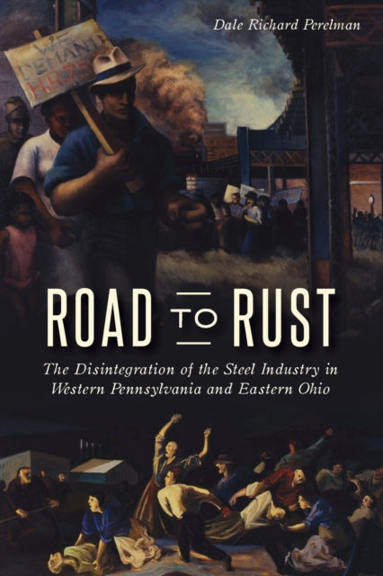 Road to Rust The Disintegration of the Steel Industry in Western Pennsylvania and Eastern Ohio