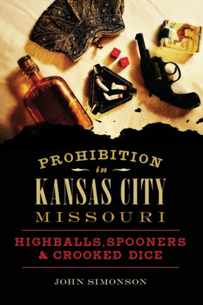 Prohibition in Kansas City Missouri Highballs Spooners  Crooked Dice American Palate