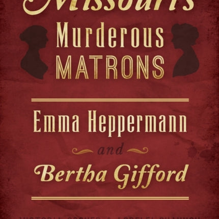 Missouris Murderous Matrons Emma Heppermann and Bertha Gifford