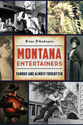 Montana Entertainers Famous and Almost Forgotten Arcadia