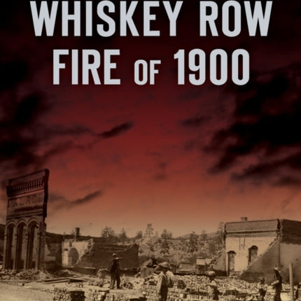 The Whiskey Row Fire of 1900 Disaster