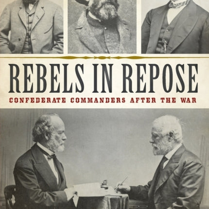 Rebels in Repose Confederate Commanders After the