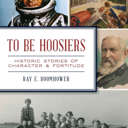 To Be Hoosiers Historic Stories of Character and