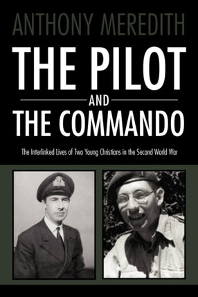 The Pilot and the Commando The Interlinked Lives of Two Young Christians in the Second World War