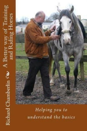 A Better way of Training and Riding Horses A refreshing way to understand horsemanship and equitation put simply Volume 1