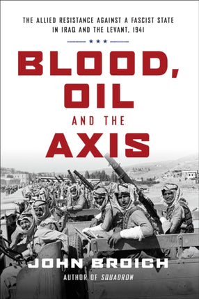 Blood, Oil and the Axis: The Allied Resistance Against a Fascist State in Iraq and the Levant, 1941