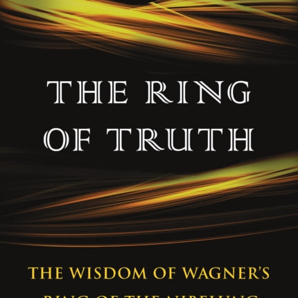 The Ring of Truth The Wisdom of Wagners Ring of the Nibelung