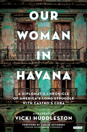 Our Woman in Havana A Diplomats Chronicle of Americas Long Struggle with Castros Cuba