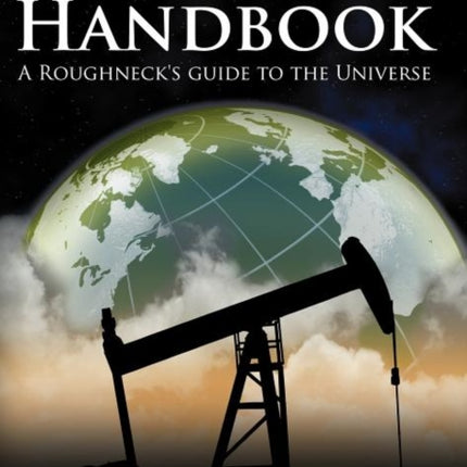 Oil  Gas Handbook A Roughnecks guide to the Universe