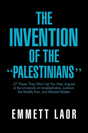 The Invention of the Palestinians 27 Theses They Wont Let You Hear Argued at the University on Israelophobia Judaism the Middle East and Related Matters