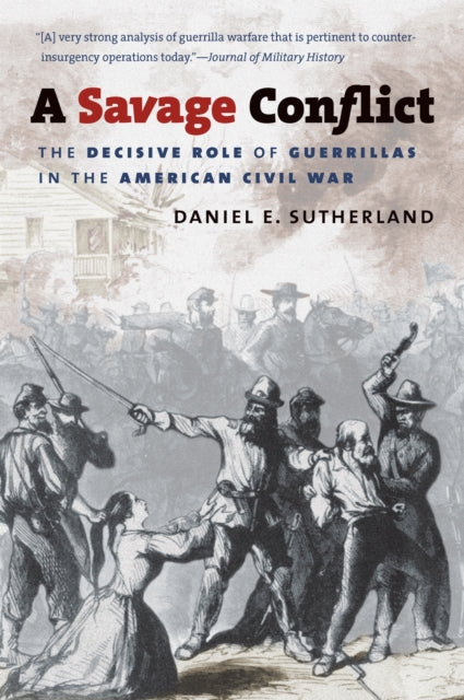 A Savage Conflict  The Decisive Role of Guerrillas in the American Civil War