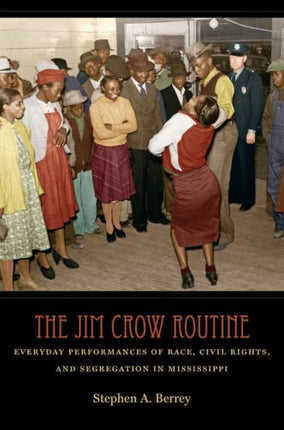 The Jim Crow Routine: Everyday Performances of Race, Civil Rights, and Segregation in Mississippi