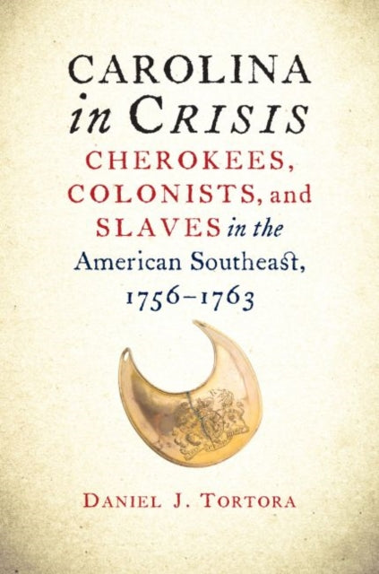 Carolina in Crisis  Cherokees Colonists and Slaves in the American Southeast 17561763