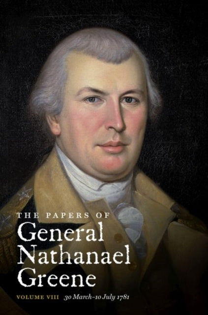 The Papers of General Nathanael Greene  Volume VIII 30 March10 July 1781