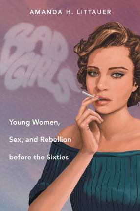 Bad Girls  Young Women Sex and Rebellion before