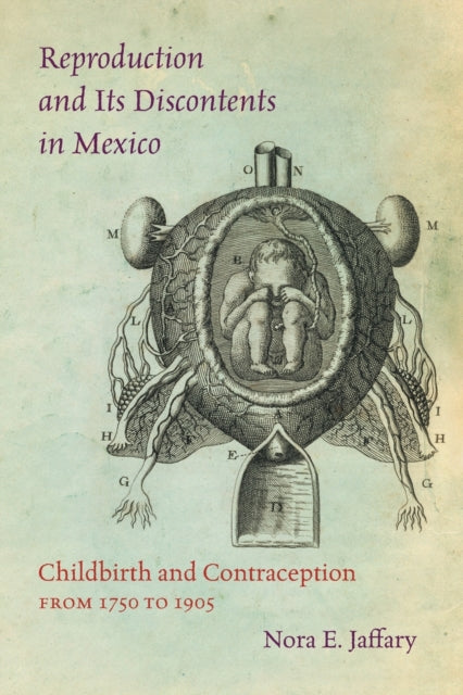 Reproduction and Its Discontents in Mexico  Childbirth and Contraception from 1750 to 1905