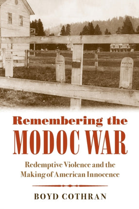 Remembering the Modoc War  Redemptive Violence and the Making of American Innocence