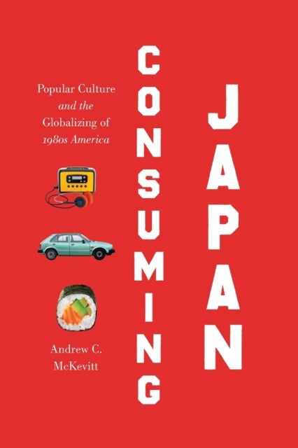 Consuming Japan  Popular Culture and the Globalizing of 1980s America