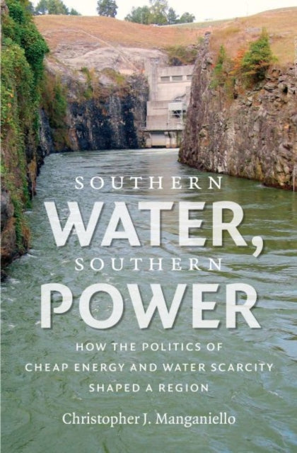 Southern Water Southern Power  How the Politics of Cheap Energy and Water Scarcity Shaped a Region