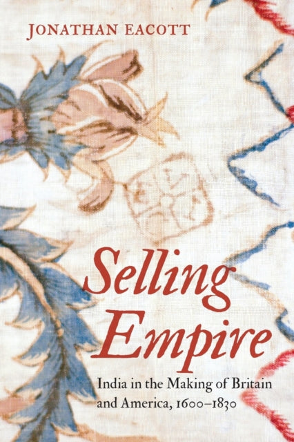 Selling Empire  India in the Making of Britain