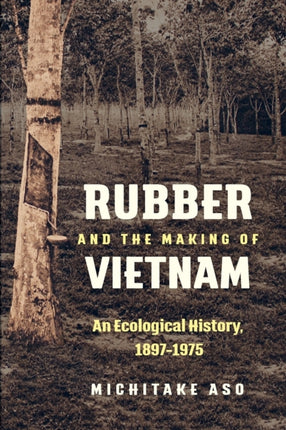 Rubber and the Making of Vietnam  An Ecological
