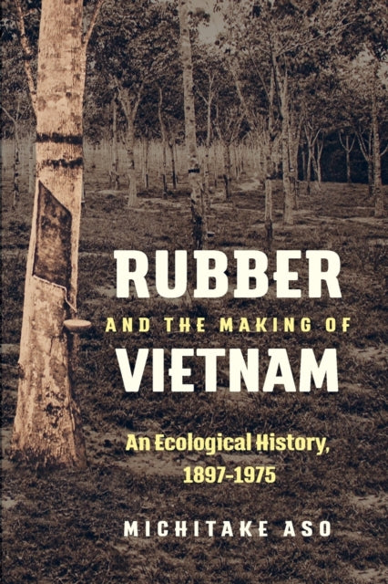 Rubber and the Making of Vietnam  An Ecological