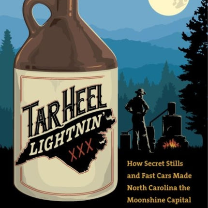 Tar Heel Lightnin  How Secret Stills and Fast Cars Made North Carolina the Moonshine Capital of the World