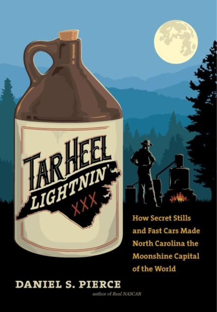 Tar Heel Lightnin  How Secret Stills and Fast Cars Made North Carolina the Moonshine Capital of the World