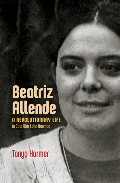 Beatriz Allende: A Revolutionary Life in Cold War Latin America