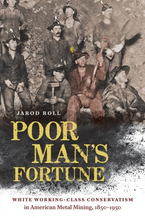 Poor Man's Fortune: White Working-Class Conservatism in American Metal Mining, 1850–1950