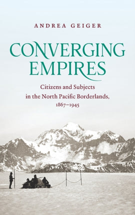 Converging Empires  Citizens and Subjects in the North Pacific Borderlands 18671945