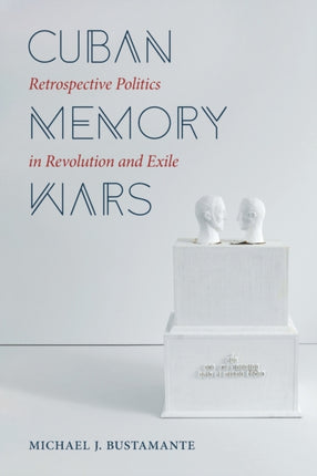 Cuban Memory Wars  Retrospective Politics in