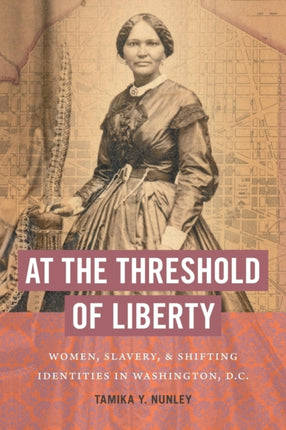 At the Threshold of Liberty  Women Slavery and Shifting Identities in Washington D.C.