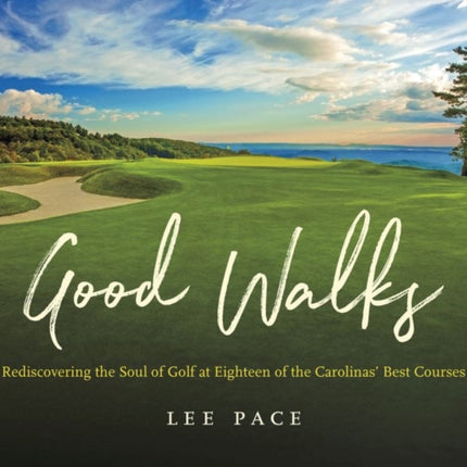 Good Walks: Rediscovering the Soul of Golf at Eighteen of the Carolinas' Best Courses