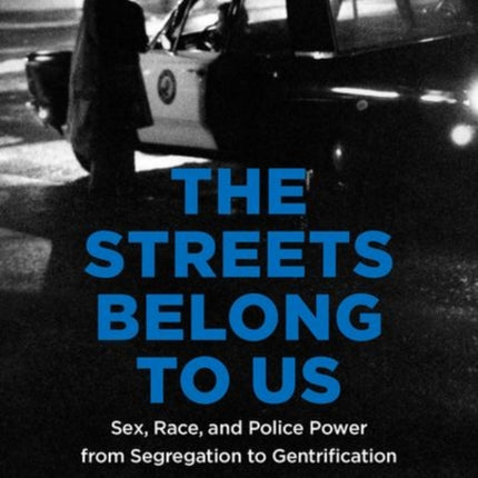 The Streets Belong to Us: Sex, Race, and Police Power from Segregation to Gentrification