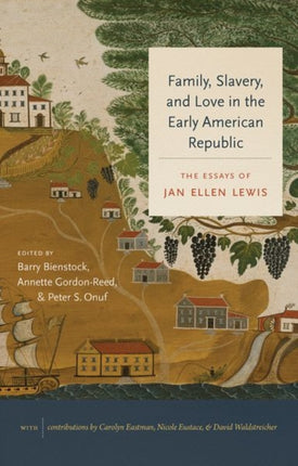 Family Slavery and Love in the Early American  The Essays of Jan Ellen Lewis