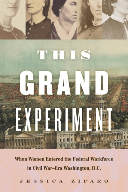 This Grand Experiment  When Women Entered the Federal Workforce in Civil WarEra Washington D.C.