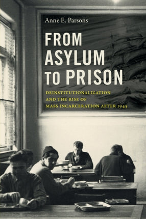 From Asylum to Prison  Deinstitutionalization and the Rise of Mass Incarceration after 1945