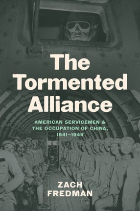 The Tormented Alliance  American Servicemen and the Occupation of China 19411949