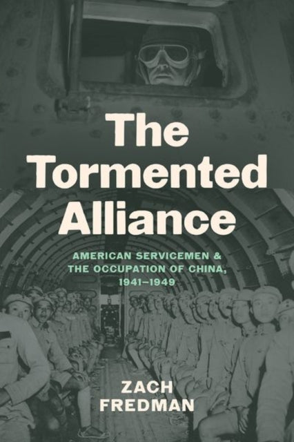 The Tormented Alliance  American Servicemen and the Occupation of China 19411949