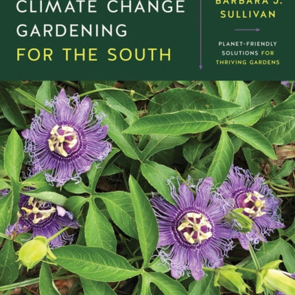 Climate Change Gardening for the South: Planet-Friendly Solutions for Thriving Gardens