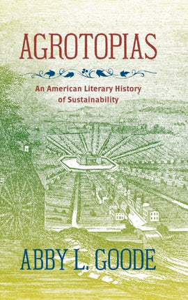Agrotopias  An American Literary History of Sustainability